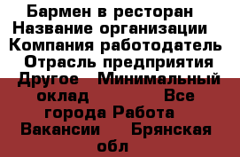 Бармен в ресторан › Название организации ­ Компания-работодатель › Отрасль предприятия ­ Другое › Минимальный оклад ­ 22 000 - Все города Работа » Вакансии   . Брянская обл.